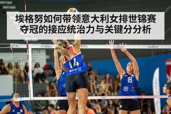 埃格努如何带领意大利女排世锦赛夺冠的接应统治力与关键分分析